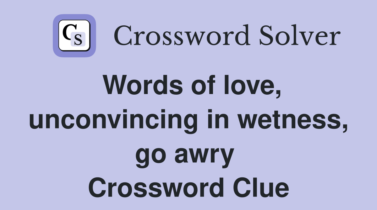Words of love, unconvincing in wetness, go awry  Crossword Clue