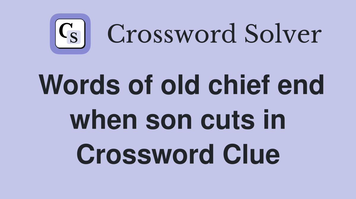 Words of old chief end when son cuts in Crossword Clue