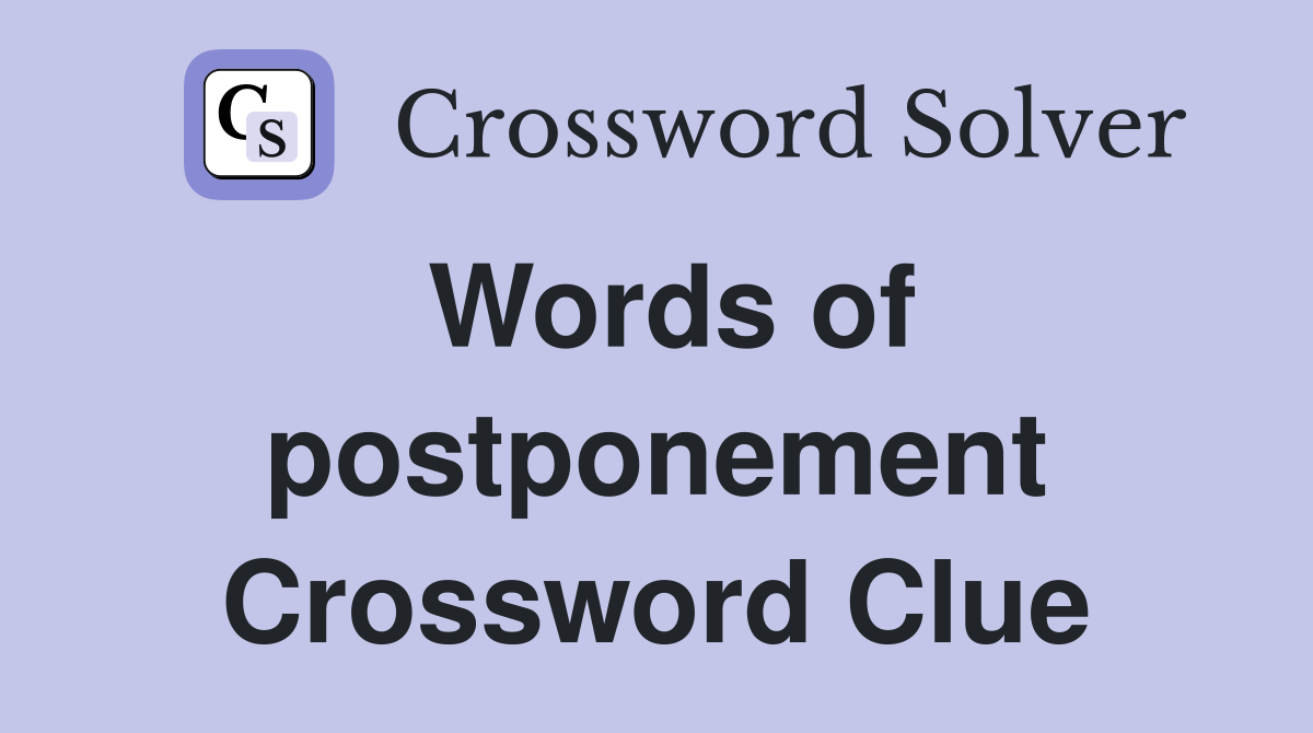 Words of postponement Crossword Clue
