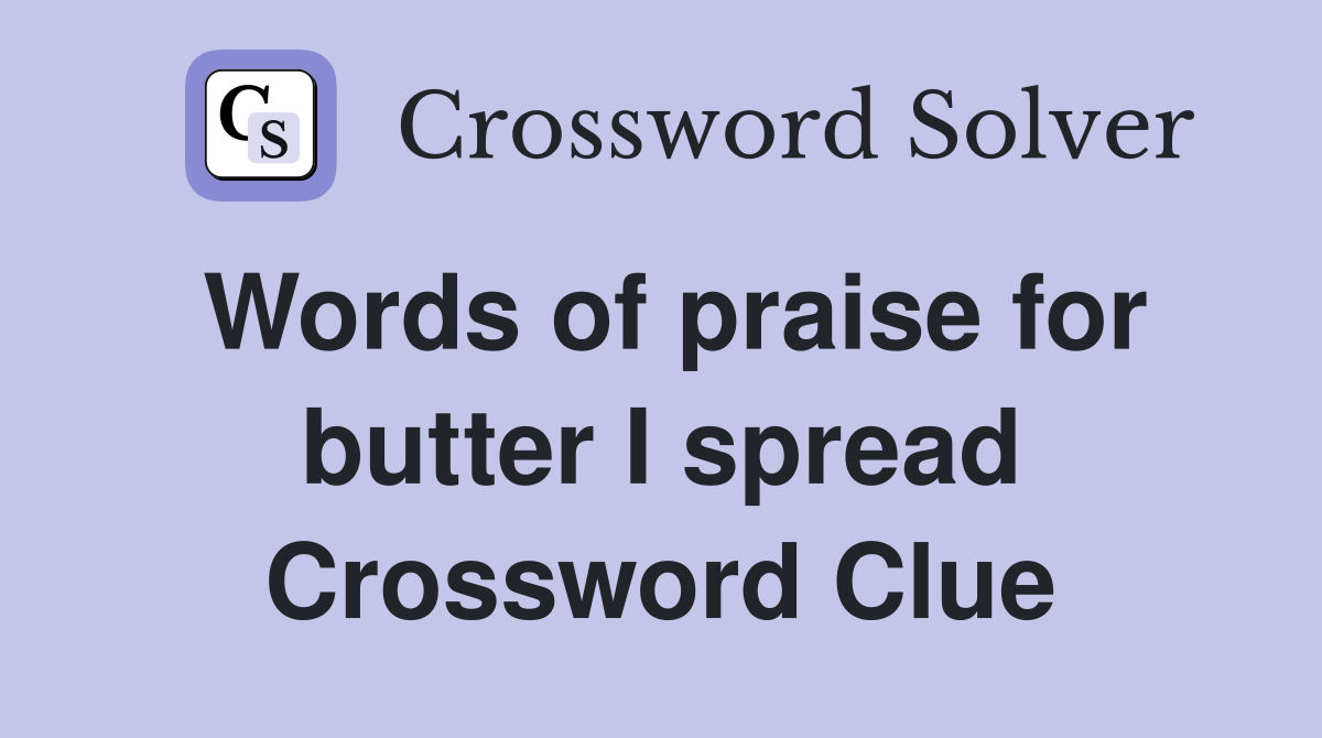 Words of praise for butter I spread Crossword Clue