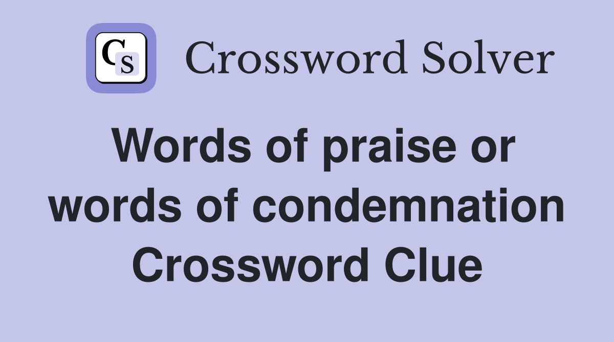 Words of praise or words of condemnation Crossword Clue