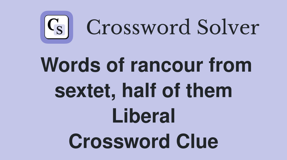 Words of rancour from sextet, half of them Liberal Crossword Clue
