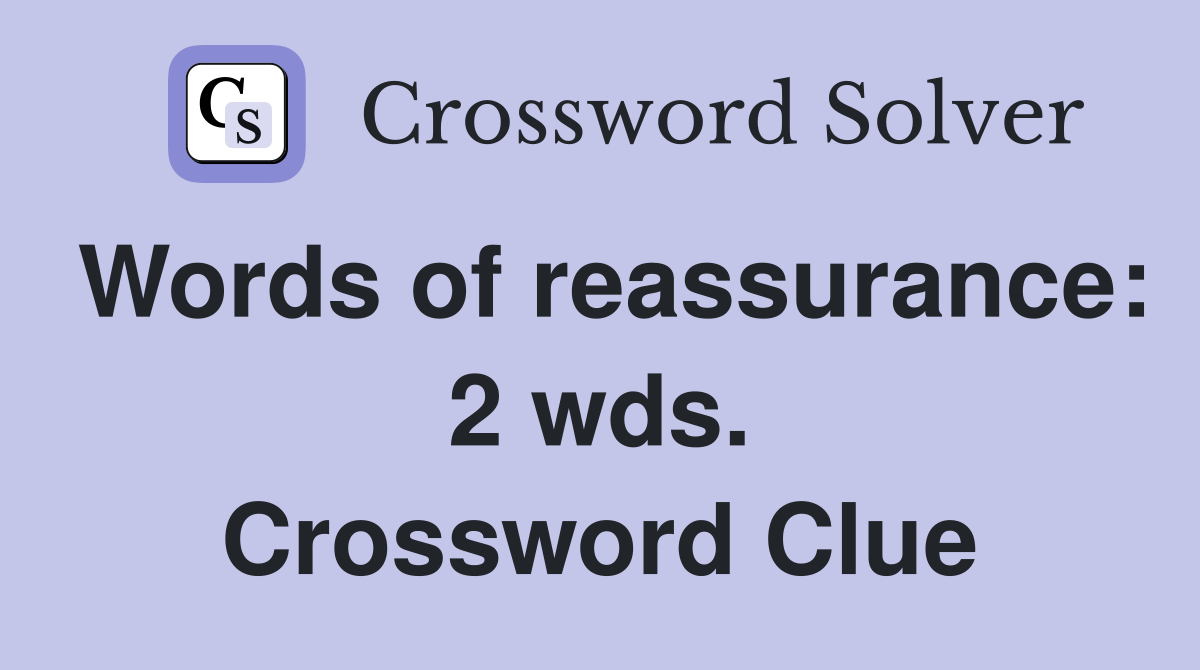 Words of reassurance: 2 wds. Crossword Clue