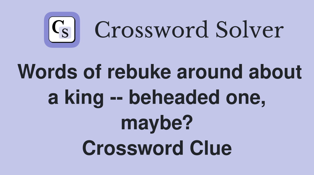 Words of rebuke around about a king -- beheaded one, maybe? Crossword Clue