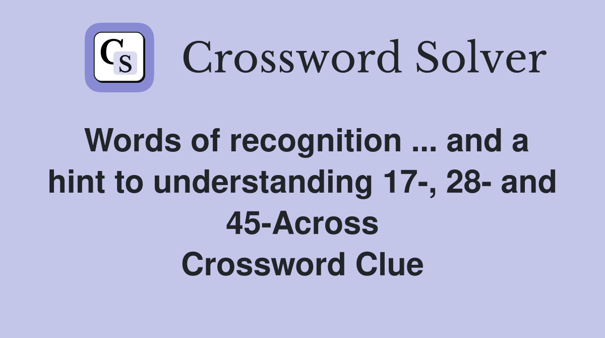Words of recognition ... and a hint to understanding 17-, 28- and 45-Across Crossword Clue