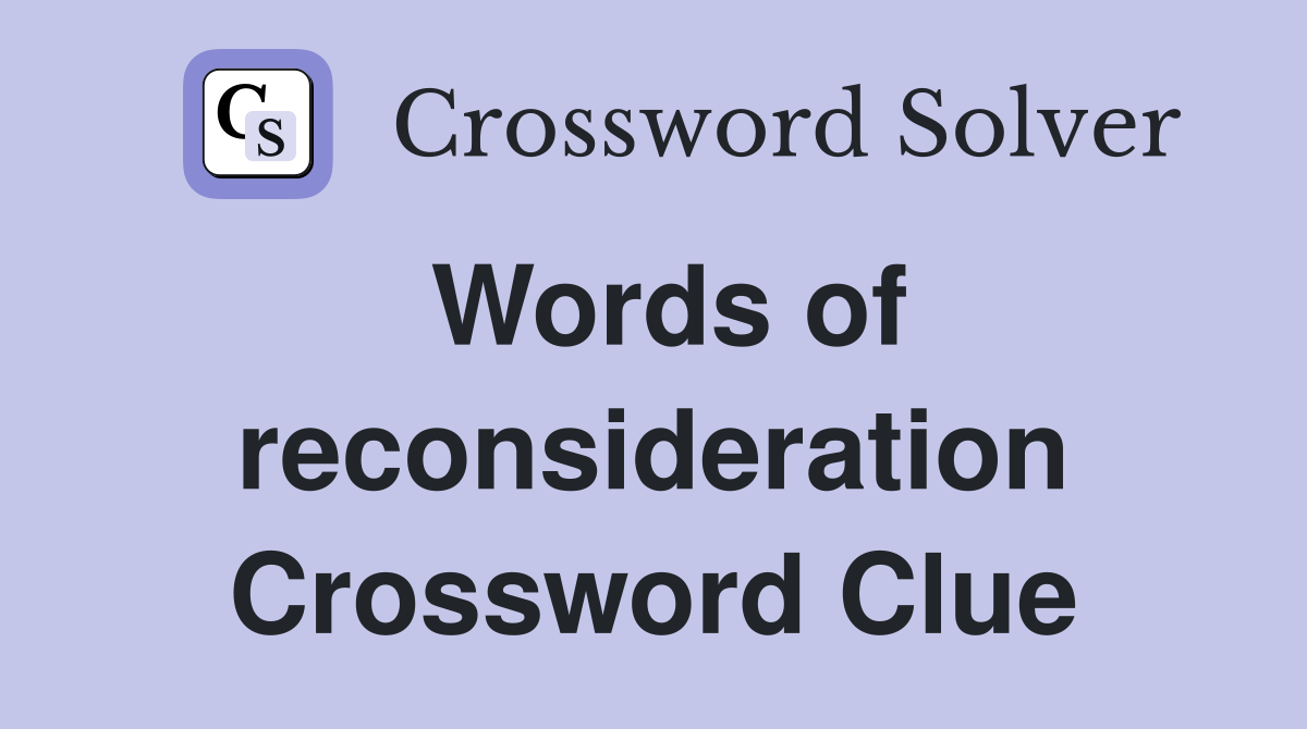 Words of reconsideration Crossword Clue