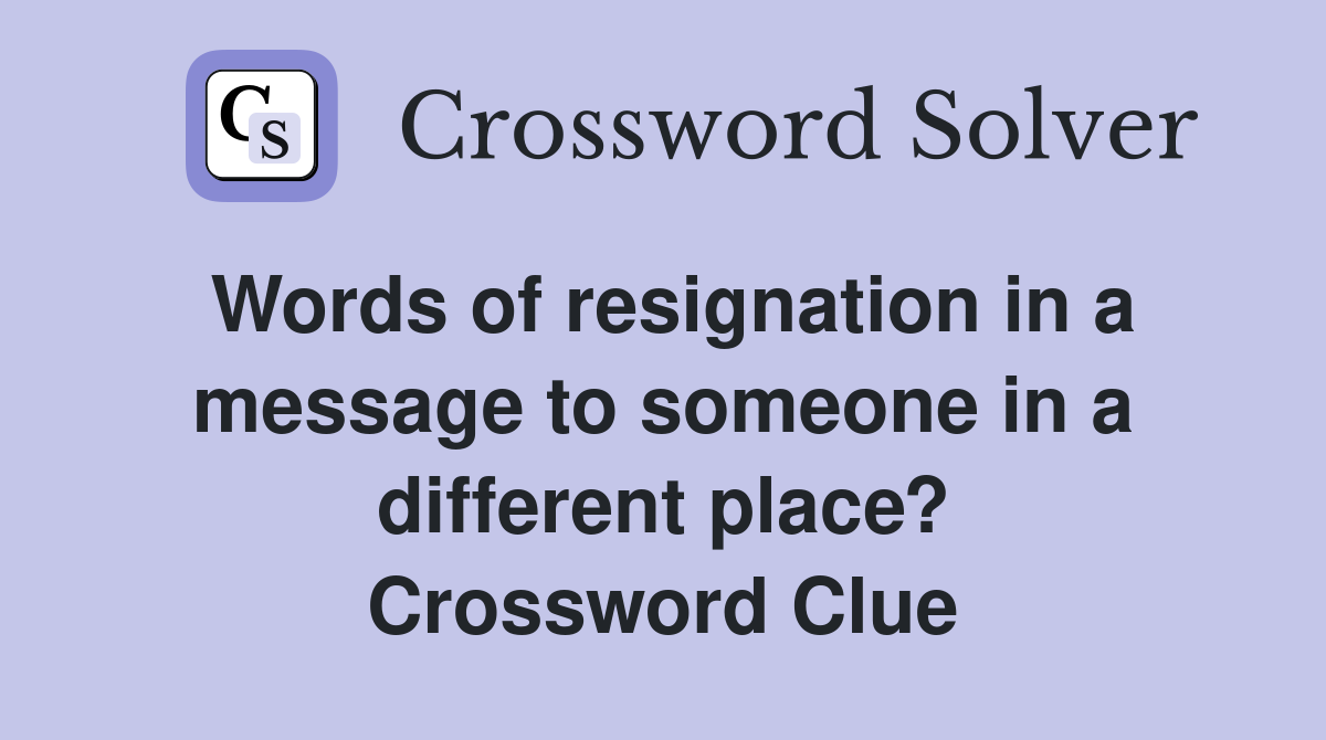 Words of resignation in a message to someone in a different place? Crossword Clue