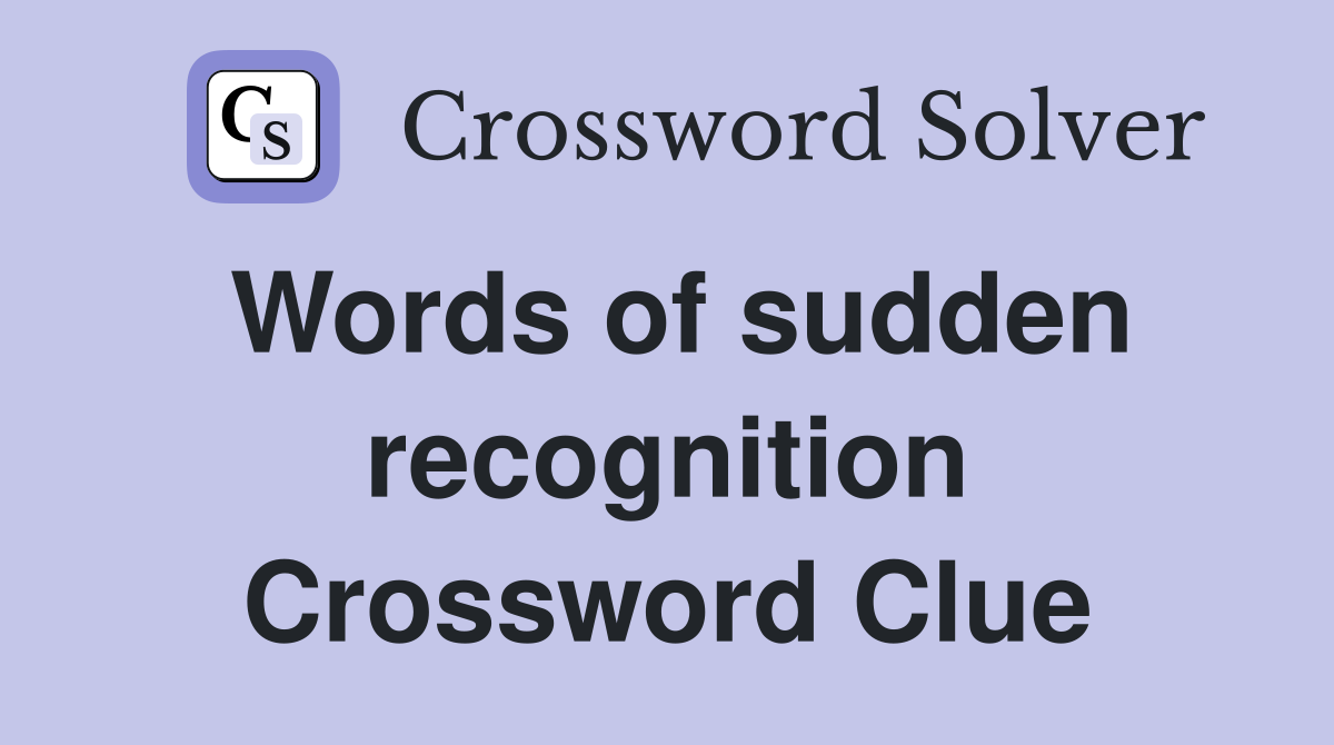 Words of sudden recognition Crossword Clue