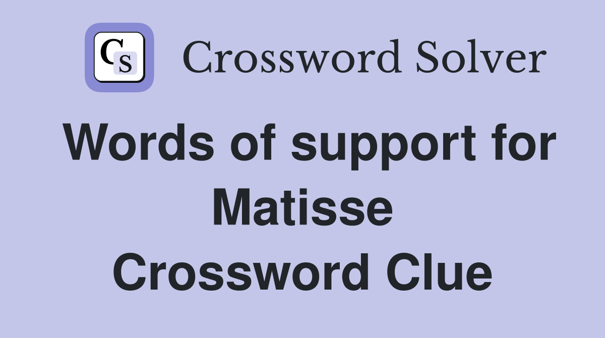 Words of support for Matisse Crossword Clue
