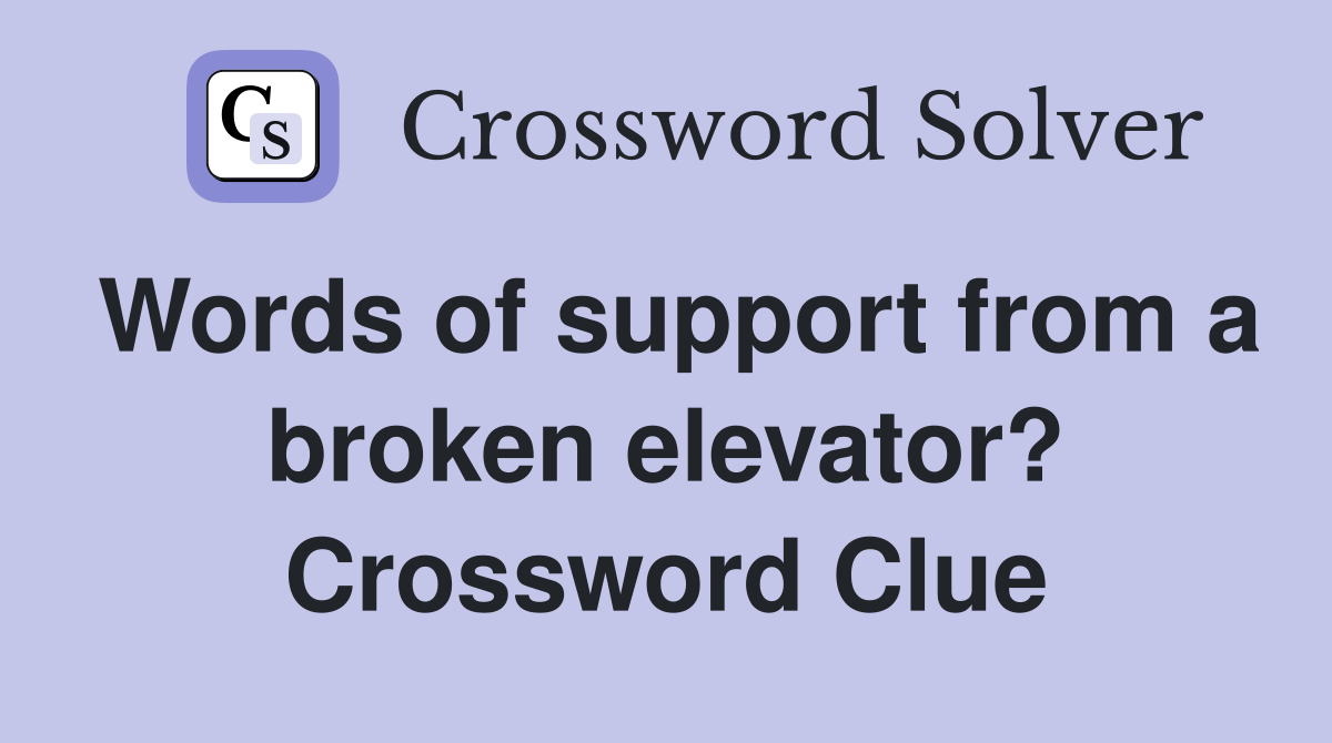 Words of support from a broken elevator? Crossword Clue