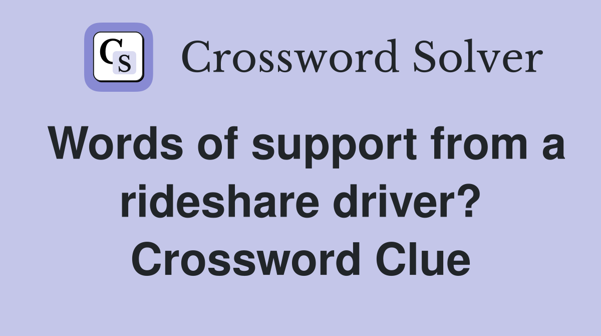 Words of support from a rideshare driver? Crossword Clue
