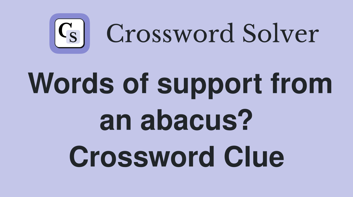 Words of support from an abacus? Crossword Clue