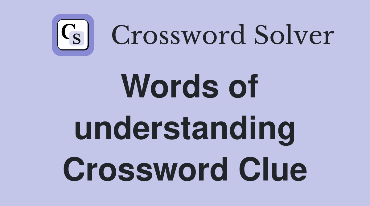 Words of understanding Crossword Clue