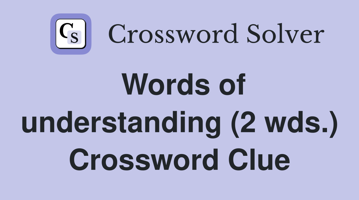 Words of understanding (2 wds.) Crossword Clue