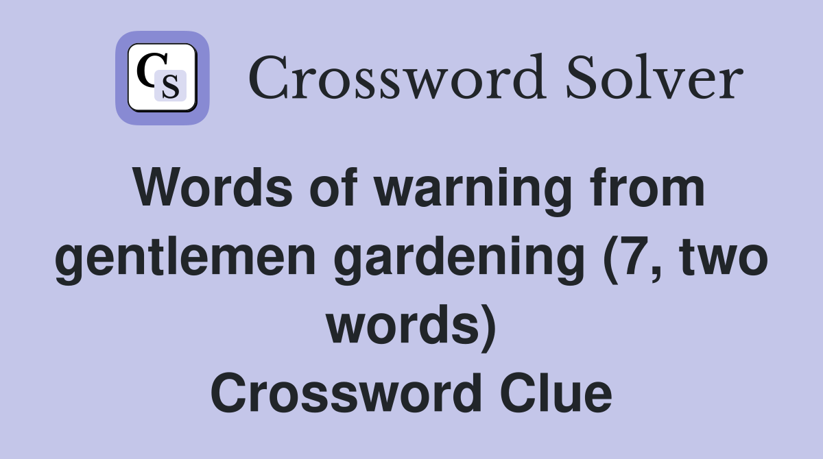 Words of warning from gentlemen gardening (7, two words) Crossword Clue