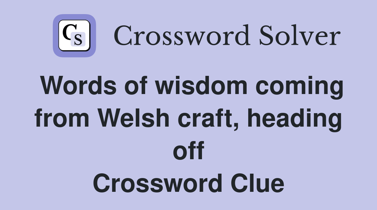Words of wisdom coming from Welsh craft, heading off Crossword Clue