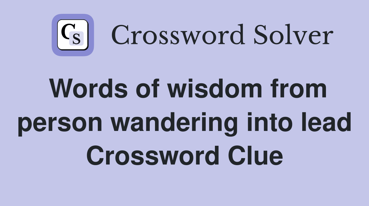 Words of wisdom from person wandering into lead Crossword Clue