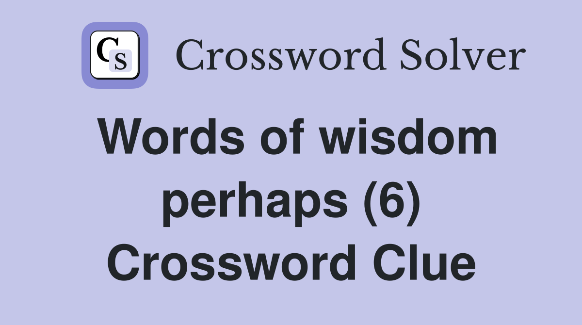 Words of wisdom perhaps (6) Crossword Clue