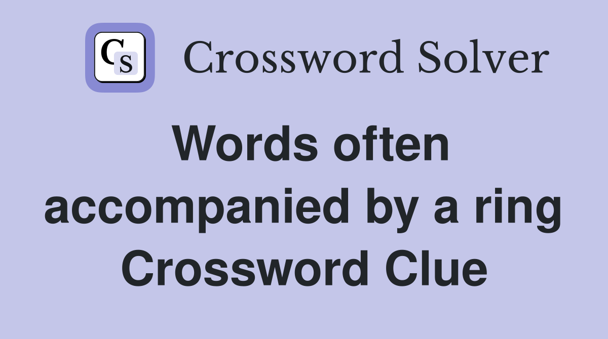 Words often accompanied by a ring Crossword Clue