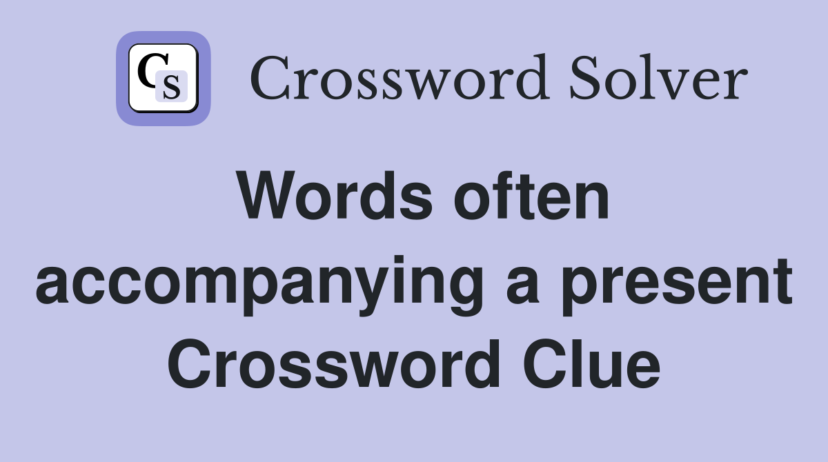 Words often accompanying a present Crossword Clue