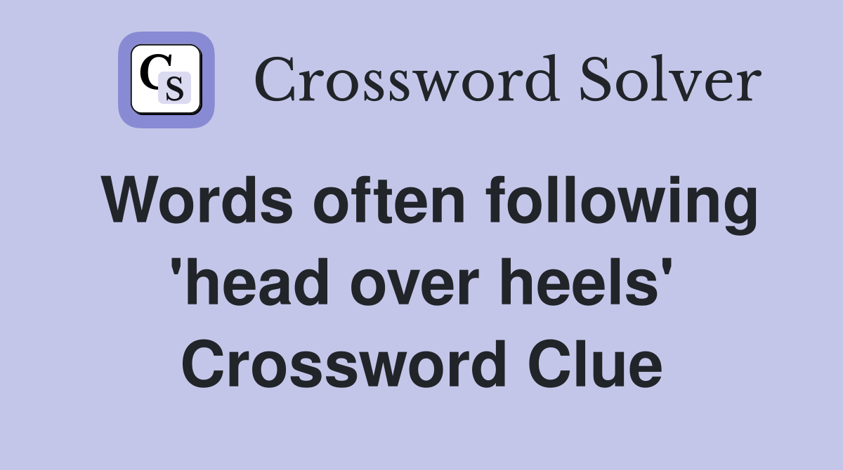 Words often following 'head over heels' Crossword Clue