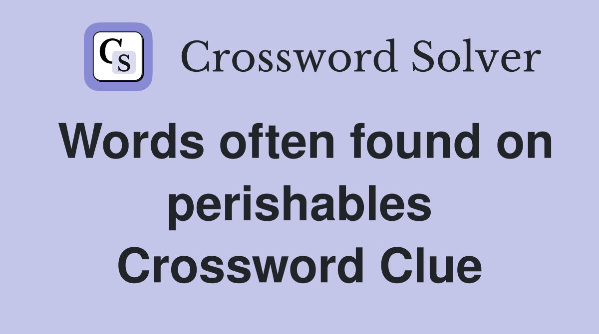 Words often found on perishables Crossword Clue