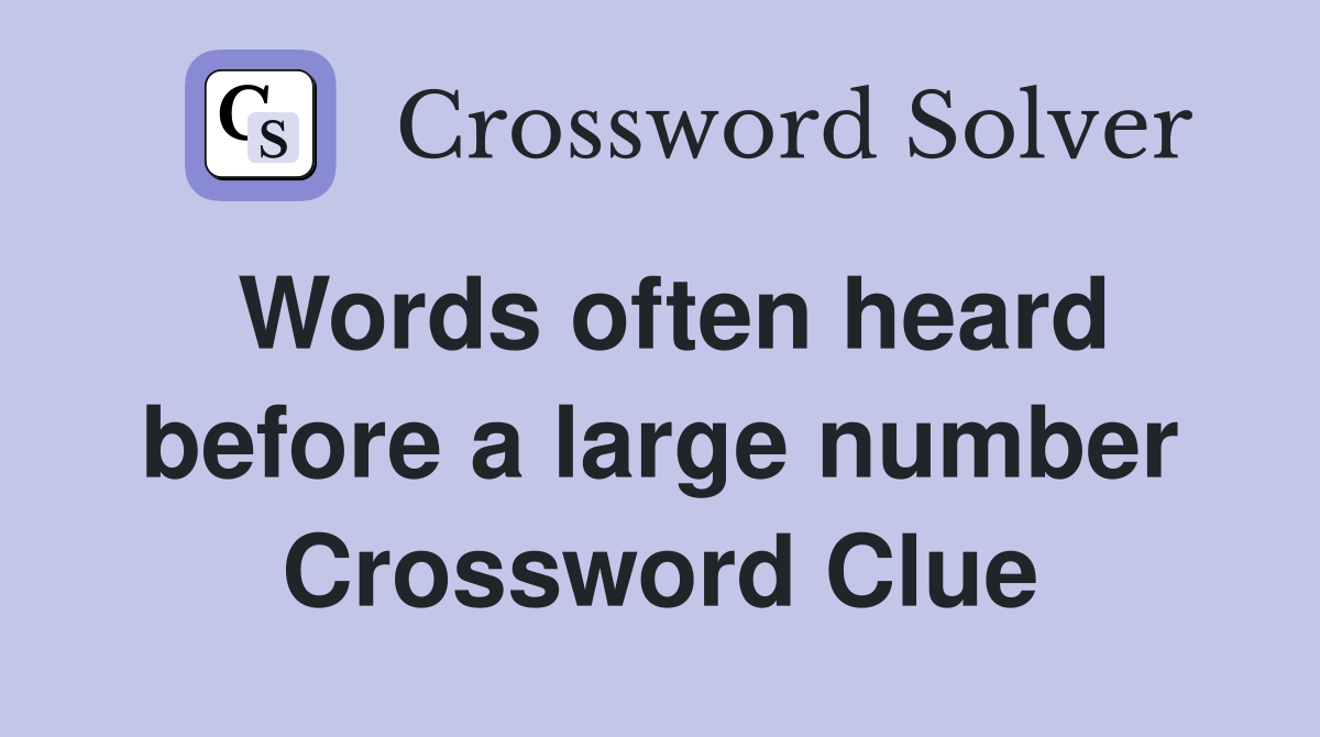 Words often heard before a large number Crossword Clue