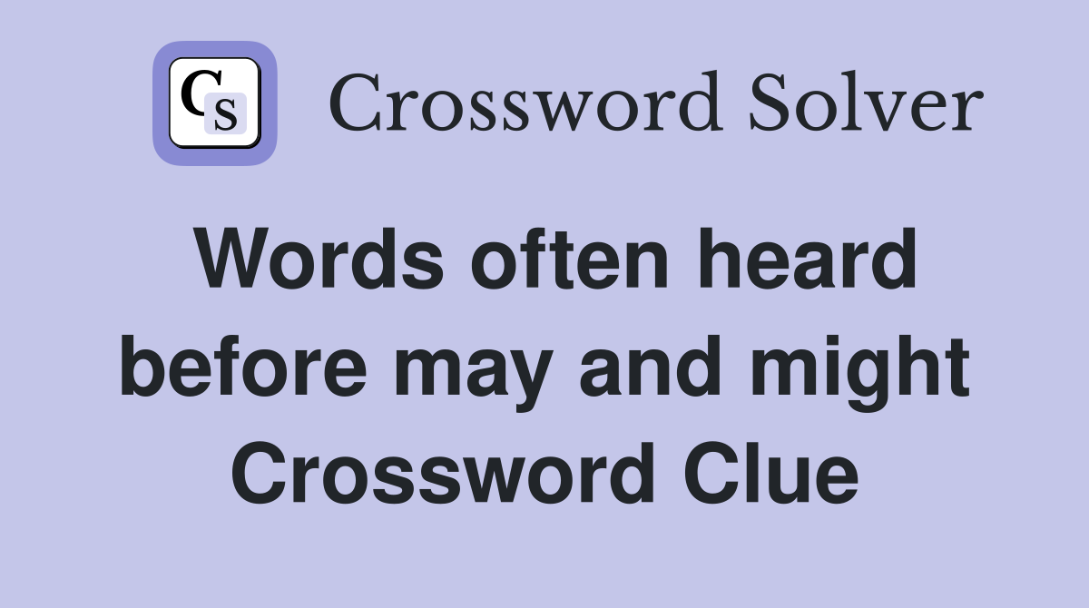 Words often heard before may and might Crossword Clue