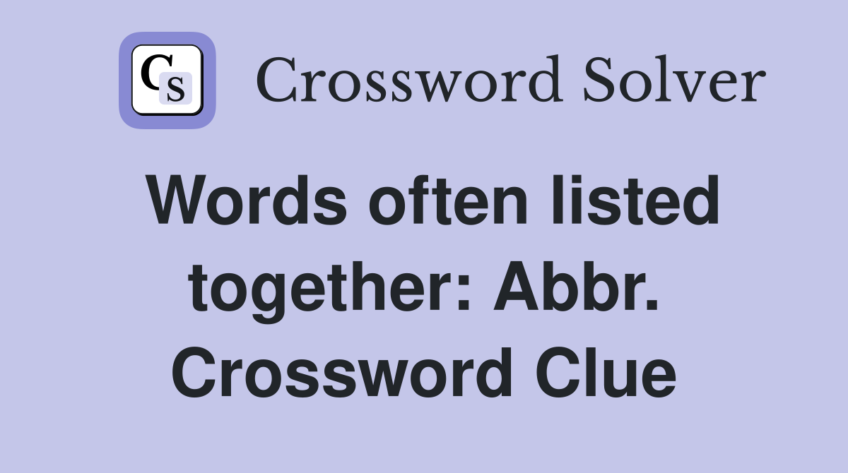 Words often listed together: Abbr. Crossword Clue