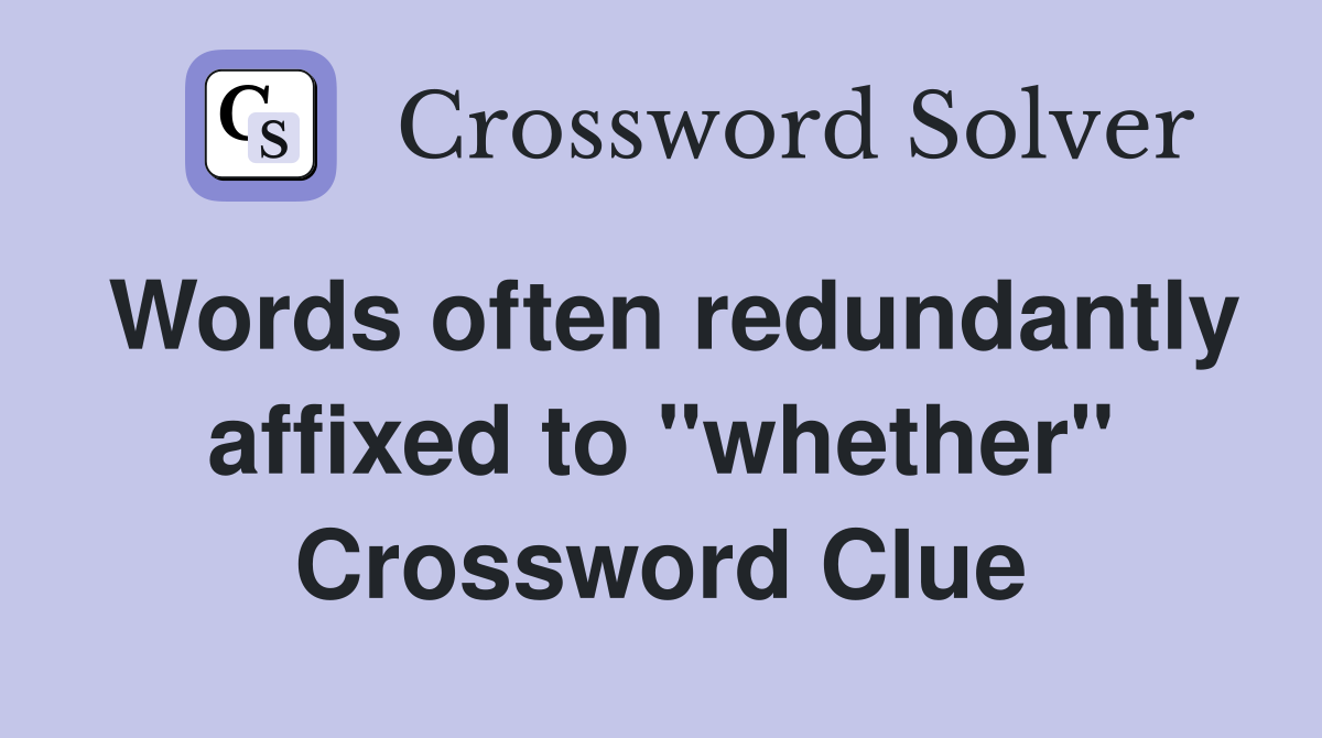 Words often redundantly affixed to "whether" Crossword Clue
