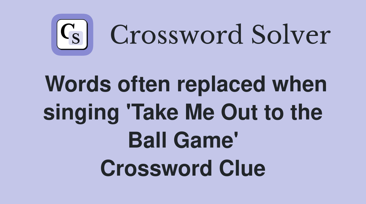 Words often replaced when singing 'Take Me Out to the Ball Game' Crossword Clue