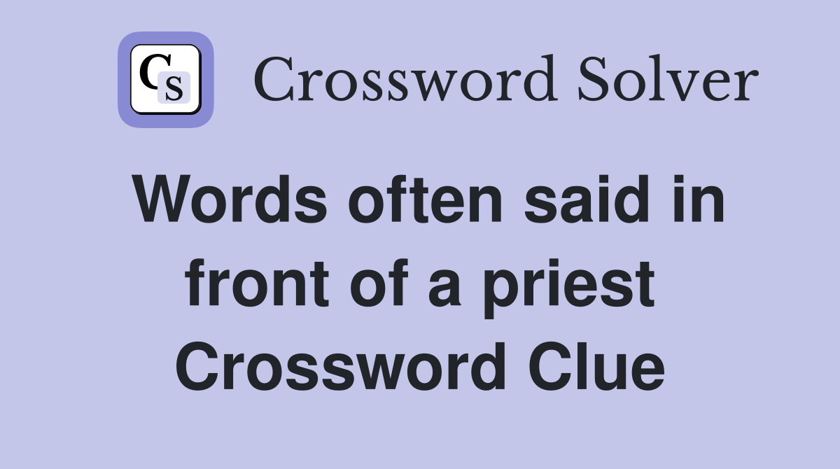 Words often said in front of a priest Crossword Clue
