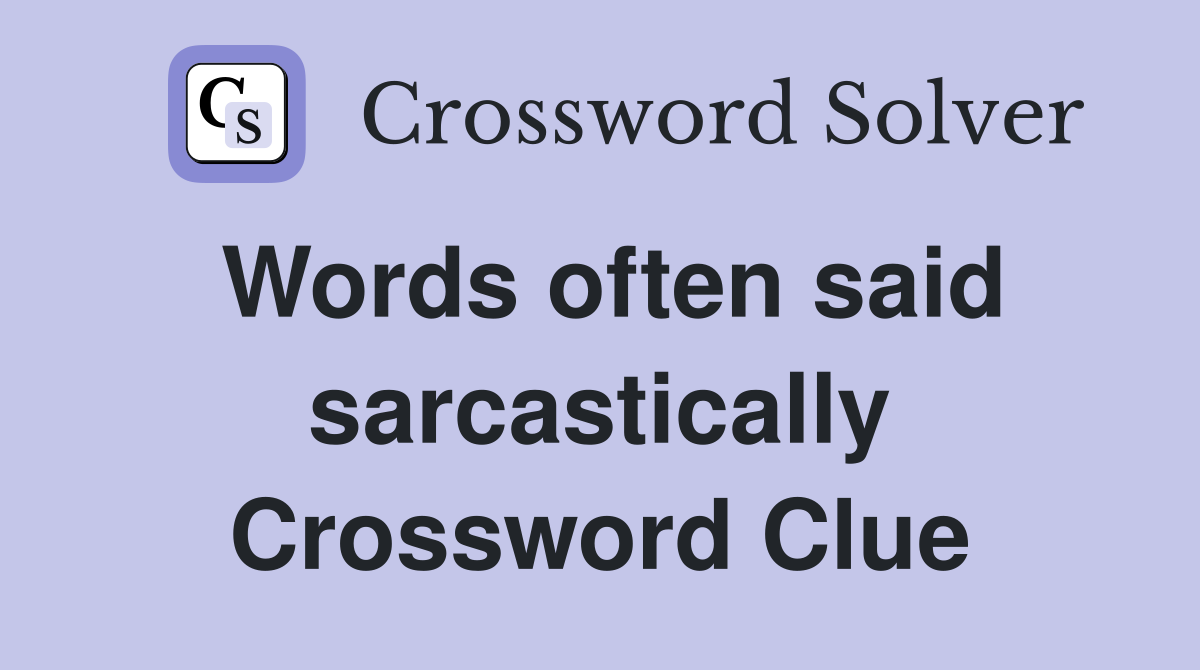 Words often said sarcastically Crossword Clue