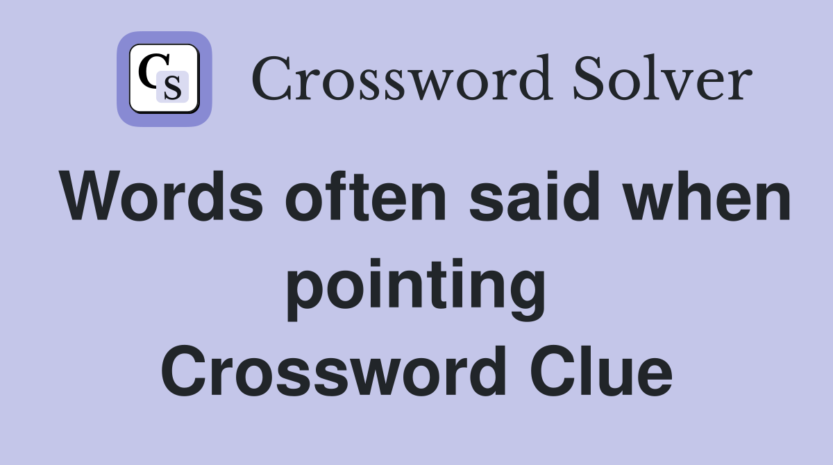 Words often said when pointing Crossword Clue