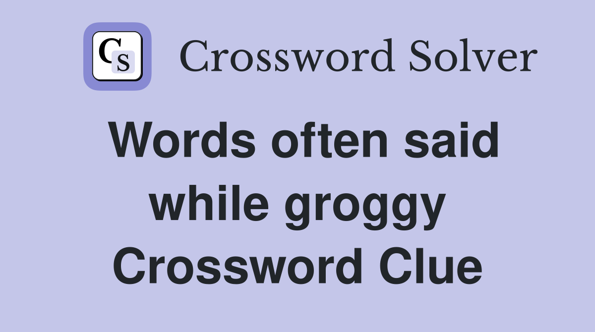 Words often said while groggy Crossword Clue