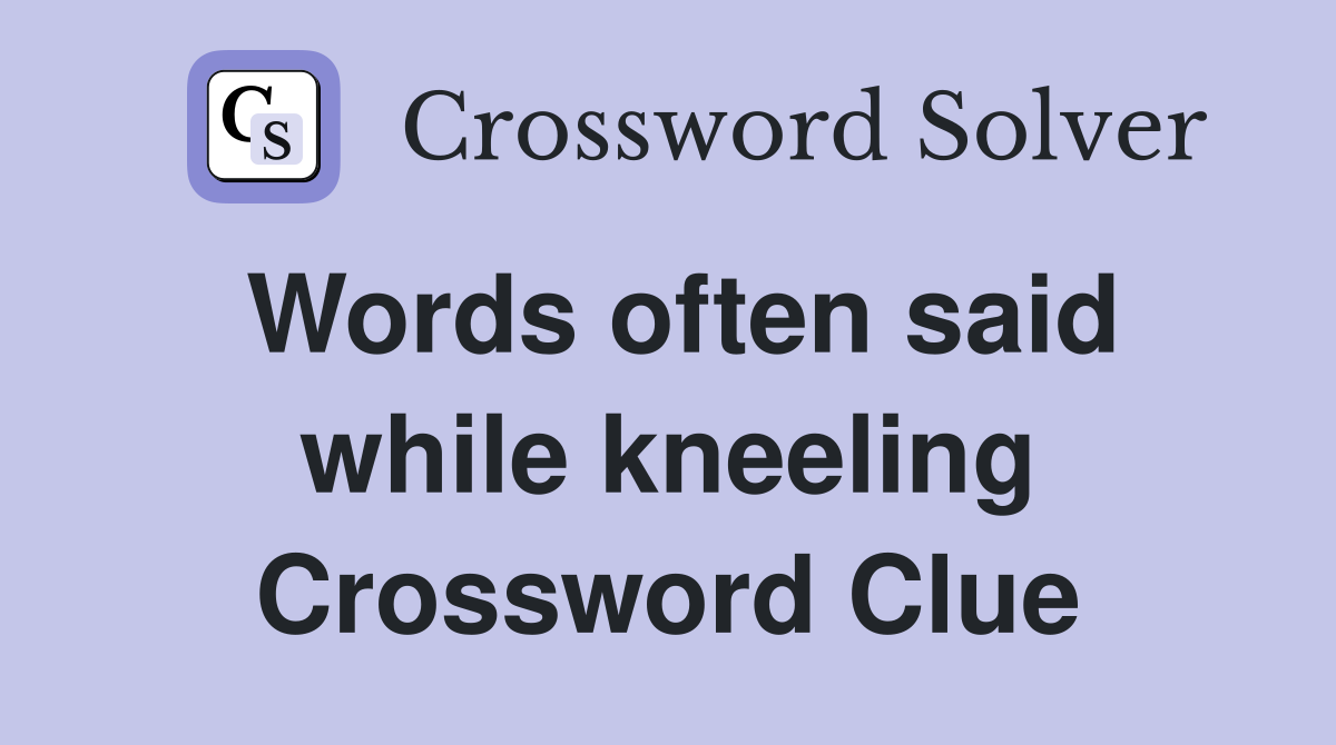 Words often said while kneeling Crossword Clue