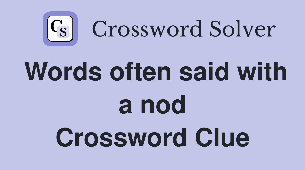 Words often said with a nod Crossword Clue