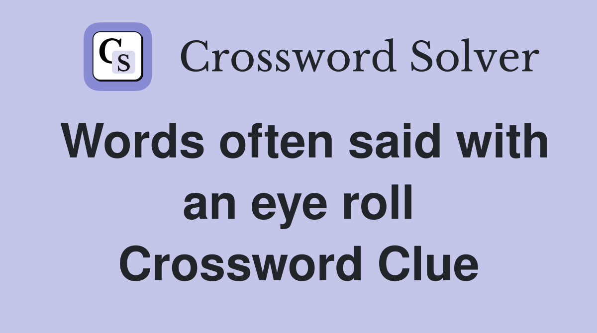 Words often said with an eye roll Crossword Clue