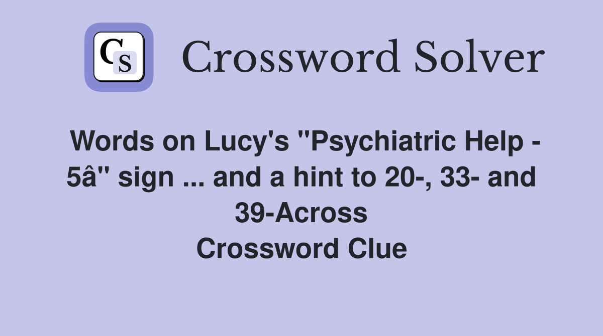 Words on Lucy's "Psychiatric Help - 5â" sign ... and a hint to 20-, 33- and 39-Across Crossword Clue