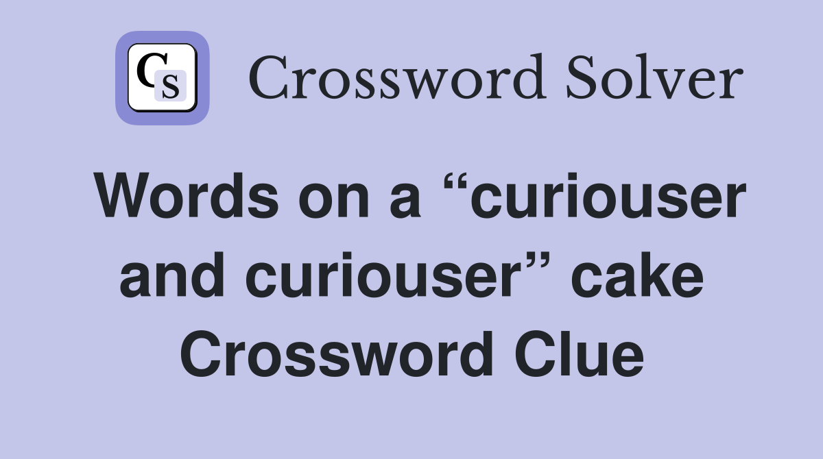 Words on a “curiouser and curiouser” cake Crossword Clue
