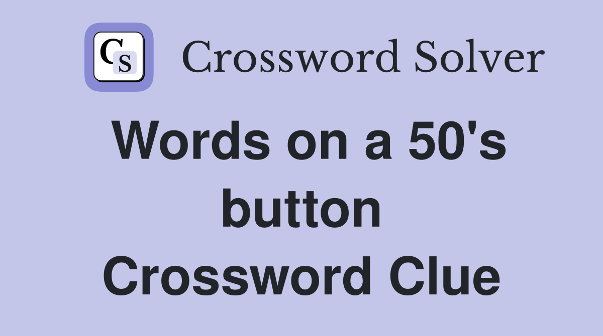 Words on a 50's button Crossword Clue