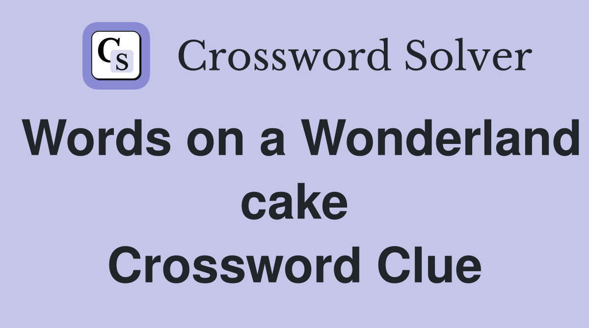 Words on a Wonderland cake Crossword Clue