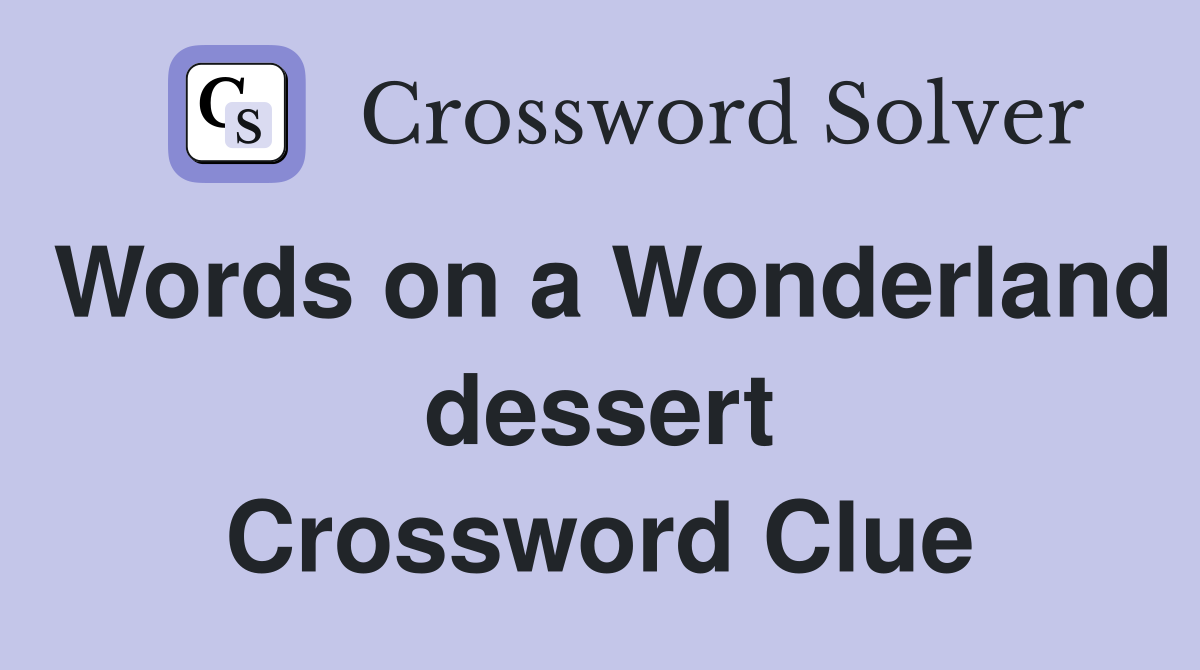 Words on a Wonderland dessert Crossword Clue