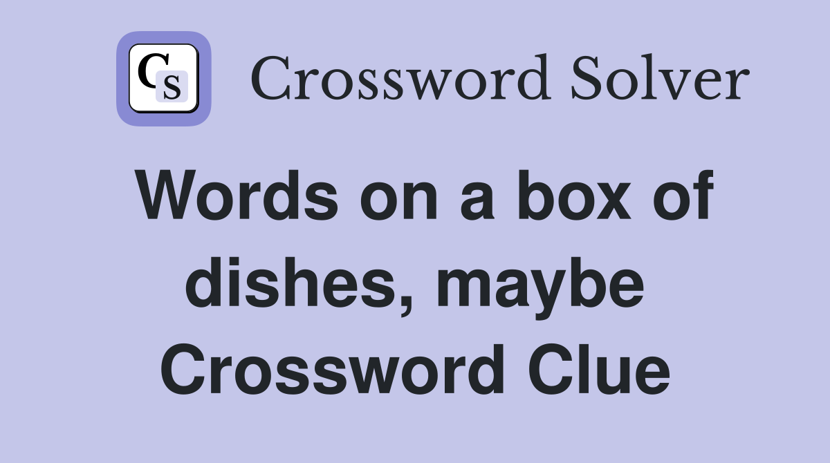 Words on a box of dishes, maybe Crossword Clue