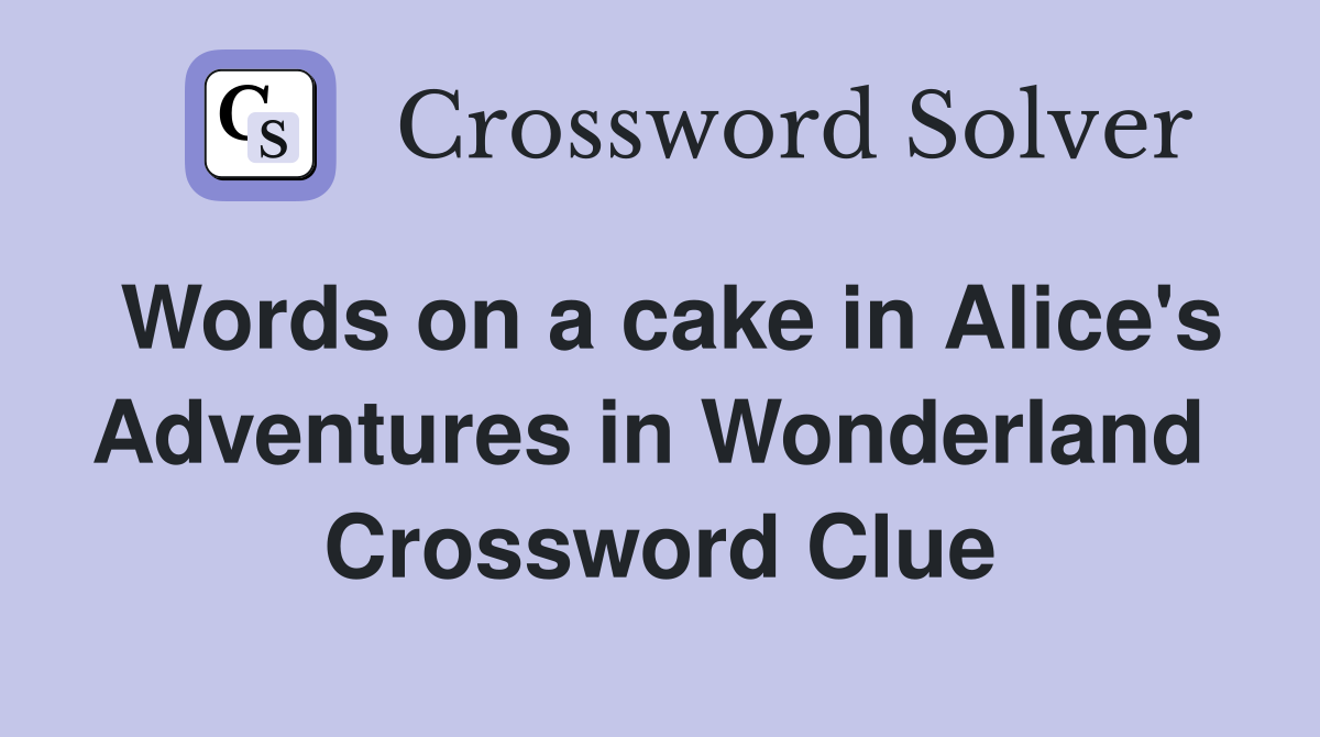 Words on a cake in Alice's Adventures in Wonderland  Crossword Clue