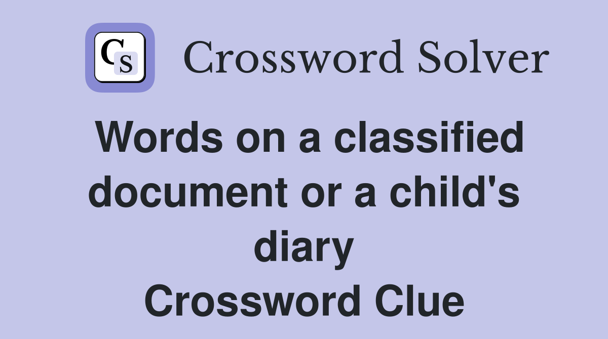 Words on a classified document or a child's diary Crossword Clue