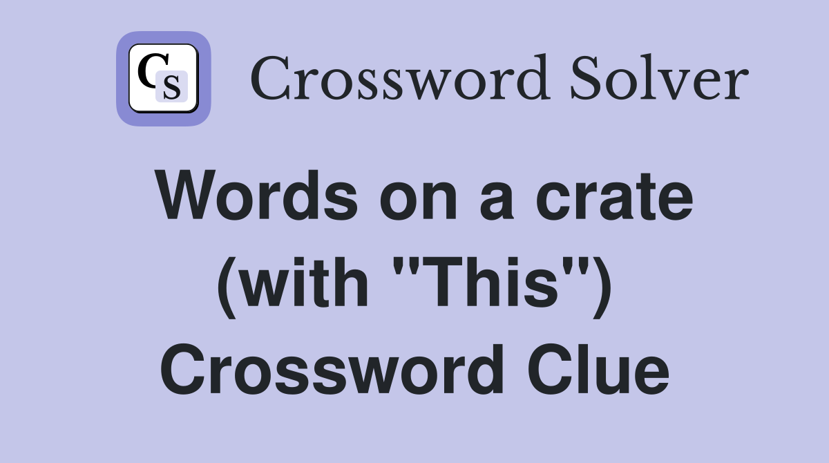 Words on a crate (with "This") Crossword Clue