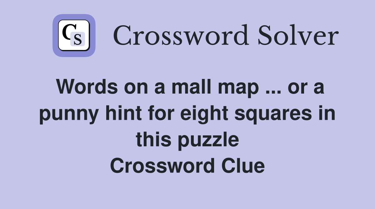 Words on a mall map ... or a punny hint for eight squares in this puzzle Crossword Clue