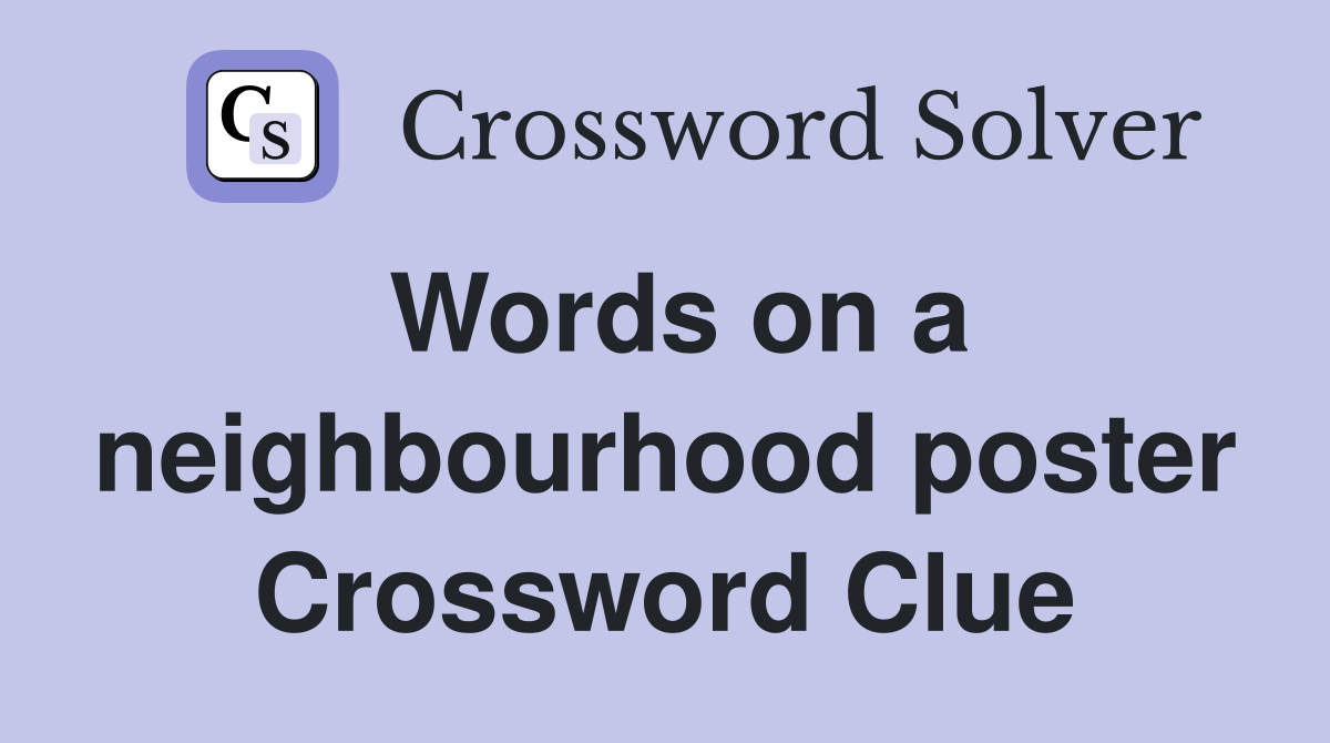 Words on a neighbourhood poster Crossword Clue