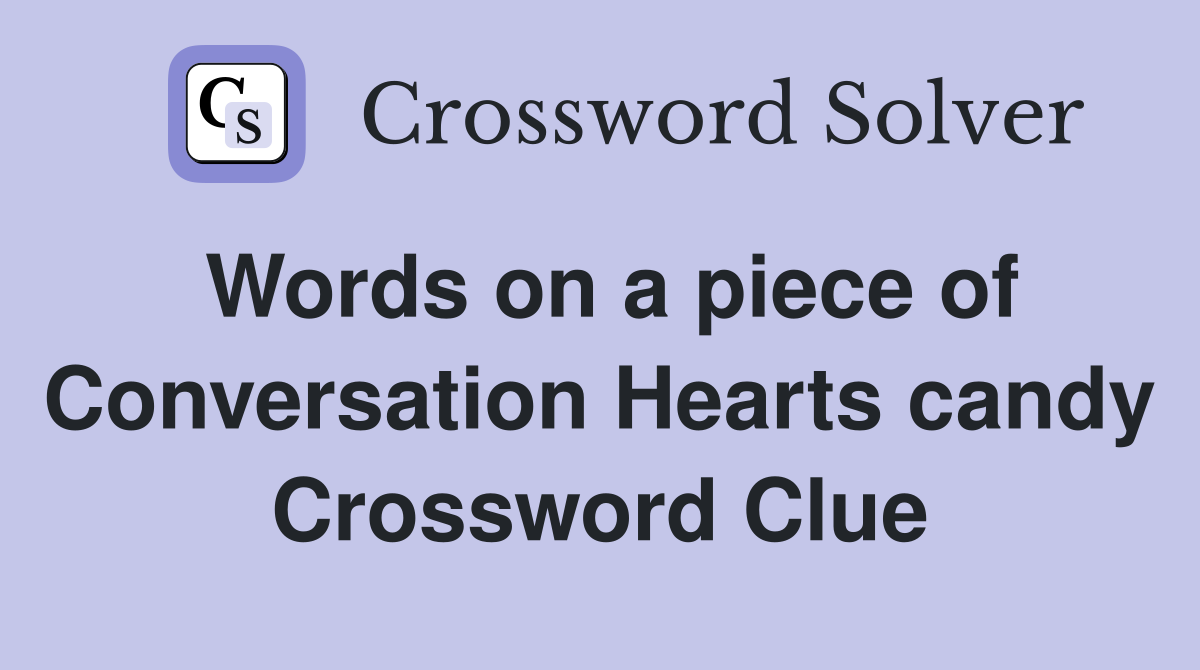 Words on a piece of Conversation Hearts candy Crossword Clue